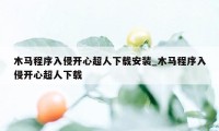 木马程序入侵开心超人下载安装_木马程序入侵开心超人下载