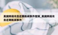 美国网络攻击近期新闻事件视频_美国网络攻击近期新闻事件