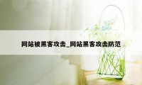 网站被黑客攻击_网站黑客攻击防范