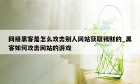 网络黑客是怎么攻击别人网站获取钱财的_黑客如何攻击网站的游戏