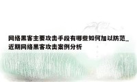 网络黑客主要攻击手段有哪些如何加以防范_近期网络黑客攻击案例分析