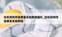 在机房如何装黑客系统教程图片_在机房如何装黑客系统教程