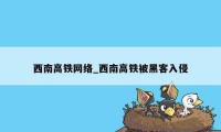 西南高铁网络_西南高铁被黑客入侵