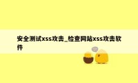 安全测试xss攻击_检查网站xss攻击软件