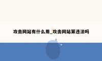 攻击网站有什么用_攻击网站算违法吗