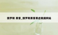 俄罗斯 黑客_俄罗斯黑客黑进美国网站