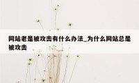 网站老是被攻击有什么办法_为什么网站总是被攻击