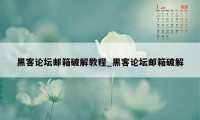 黑客论坛邮箱破解教程_黑客论坛邮箱破解