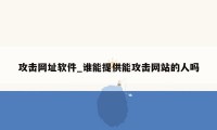 攻击网址软件_谁能提供能攻击网站的人吗