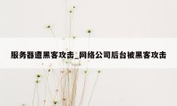 服务器遭黑客攻击_网络公司后台被黑客攻击