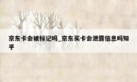 京东卡会被标记吗_京东买卡会泄露信息吗知乎