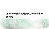 用ddos攻击网站判多久_ddos攻击外国网站