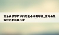 主角会黑客技术的异能小说有哪些_主角会黑客技术的异能小说