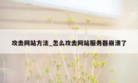 攻击网站方法_怎么攻击网站服务器崩溃了