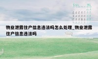 物业泄露住户信息违法吗怎么处理_物业泄露住户信息违法吗