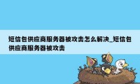 短信包供应商服务器被攻击怎么解决_短信包供应商服务器被攻击