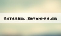 系统不支持此接口_系统不支持外网端口扫描