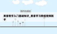 黑客教学入门基础知识_黑客学习教程视频新手