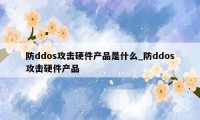 防ddos攻击硬件产品是什么_防ddos攻击硬件产品