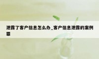 泄露了客户信息怎么办_客户信息泄露的案例罪