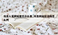 攻击人家网站属于什么罪_攻击网站犯法吗怎么判