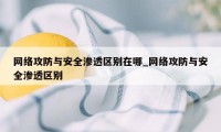 网络攻防与安全渗透区别在哪_网络攻防与安全渗透区别