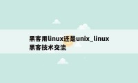 黑客用linux还是unix_linux黑客技术交流