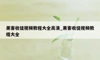 黑客收徒视频教程大全高清_黑客收徒视频教程大全