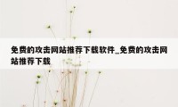 免费的攻击网站推荐下载软件_免费的攻击网站推荐下载