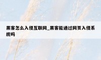 黑客怎么入侵互联网_黑客能通过网页入侵系统吗