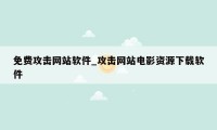 免费攻击网站软件_攻击网站电影资源下载软件