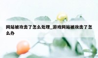 网站被攻击了怎么处理_游戏网站被攻击了怎么办