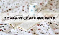 怎么学黑客技术?_初学者如何学习黑客技术