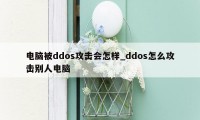 电脑被ddos攻击会怎样_ddos怎么攻击别人电脑