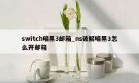 switch暗黑3邮箱_ns破解暗黑3怎么开邮箱