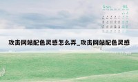 攻击网站配色灵感怎么弄_攻击网站配色灵感