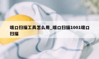 端口扫描工具怎么用_端口扫描1001端口扫描