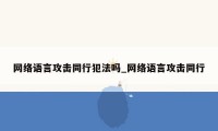 网络语言攻击同行犯法吗_网络语言攻击同行