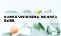 微信被黑客入侵的表现是什么_微信被黑客入侵的表现