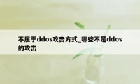 不属于ddos攻击方式_哪些不是ddos的攻击