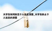 大学生如何防范个人信息泄露_大学生防止个人信息的泄露