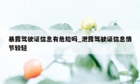 暴露驾驶证信息有危险吗_泄露驾驶证信息情节较轻