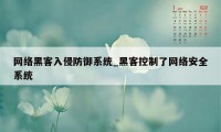 网络黑客入侵防御系统_黑客控制了网络安全系统