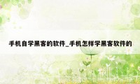 手机自学黑客的软件_手机怎样学黑客软件的