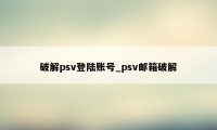 破解psv登陆账号_psv邮箱破解