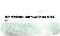 做奶茶视频app_攻击网站制作奶茶视频素材