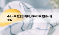 ddos攻击怎么判刑_DDOS攻击别人犯法吗