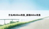 什么叫ddos攻击_前端ddos攻击