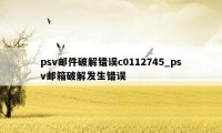 psv邮件破解错误c0112745_psv邮箱破解发生错误