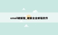 umail破解版_破解企业邮箱软件